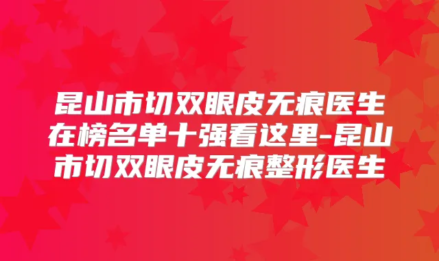 昆山市切双眼皮无痕医生在榜名单十强看这里-昆山市切双眼皮无痕整形医生