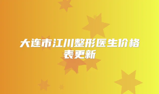 大连市江川整形医生价格表更新