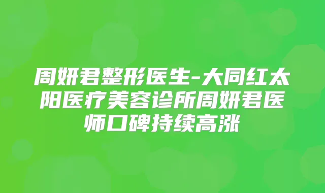 周妍君整形医生-大同红太阳医疗美容诊所周妍君医师口碑持续高涨