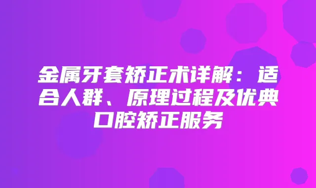 金属牙套矫正术详解:适合人群、原理过程及优典口腔矫正服务