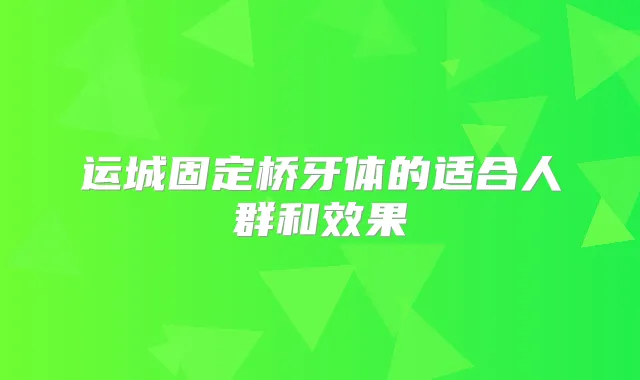 运城固定桥牙体的适合人群和效果