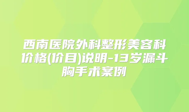 西南医院外科整形美容科价格(价目)说明-13岁漏斗胸手术案例