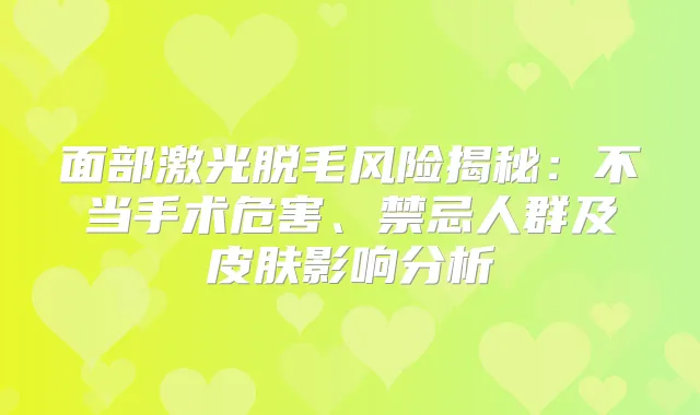 面部激光脱毛风险揭秘：不当手术危害、禁忌人群及皮肤影响分析
