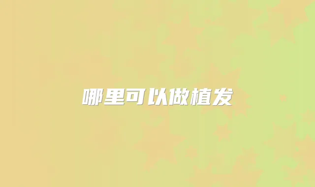 哪里可以做植发