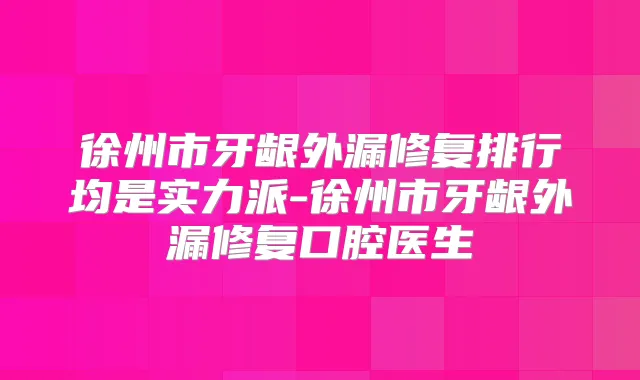 徐州市牙龈外漏修复排行均是实力派-徐州市牙龈外漏修复口腔医生