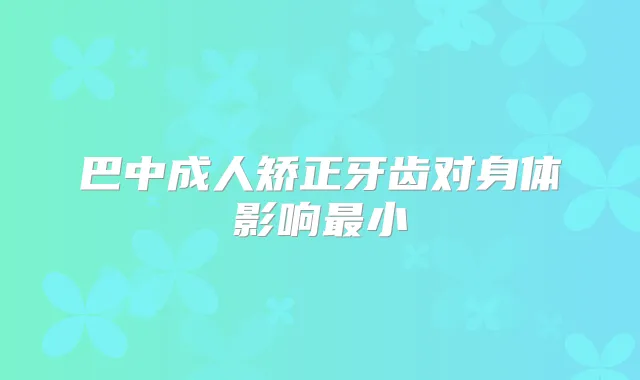 巴中成人矫正牙齿对身体影响小