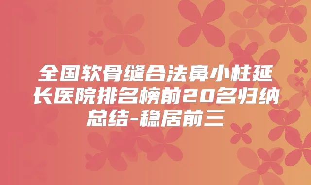 全国软骨缝合法鼻小柱延长医院排名榜前20名归纳总结-稳居前三