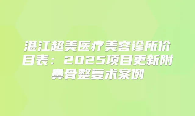 湛江超美医疗美容诊所价目表:2025项目更新附鼻骨整复术案例