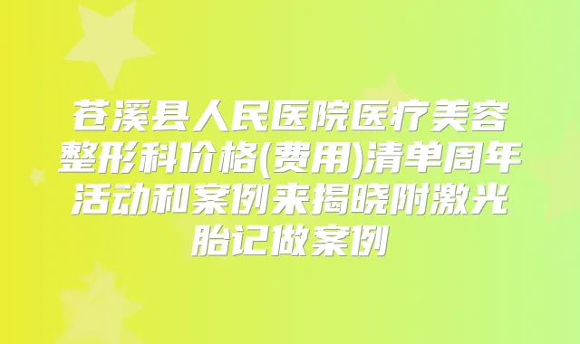苍溪县人民医院医疗美容整形科价格(费用)清单周年活动和案例来揭晓附激光胎记做案例