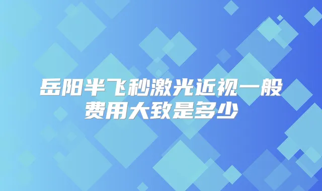 岳阳半飞秒激光近视一般费用大致是多少