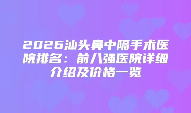 2026汕头鼻中隔手术医院排名：前八强医院详细介绍及价格一览