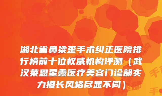 湖北省鼻梁歪手术纠正医院排行榜前十位机构评测(武汉莱恩星鑫医疗美容门诊部实力擅长风格尽显不同)