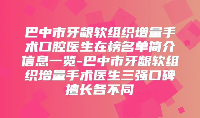 巴中市牙龈软组织增量手术口腔医生在榜名单简介信息一览-巴中市牙龈软组织增量手术医生三强口碑擅长各不同