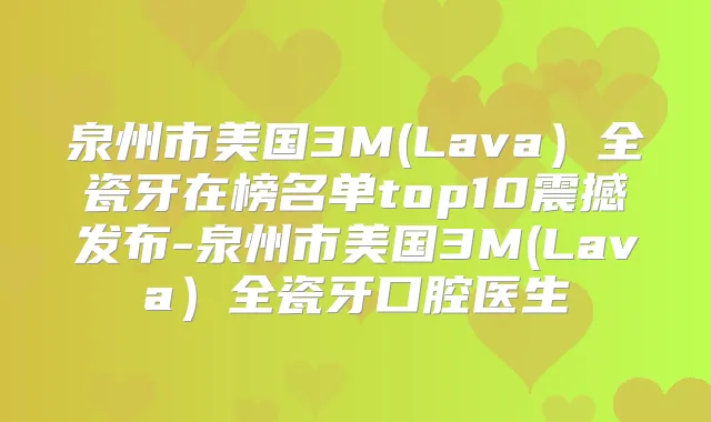 泉州市美国3M(Lava）全瓷牙在榜名单top10震撼发布-泉州市美国3M(Lava）全瓷牙口腔医生