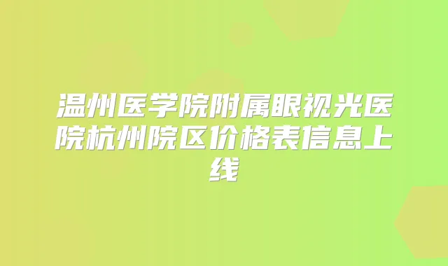温州医学院附属眼视光医院杭州院区价格表信息上线