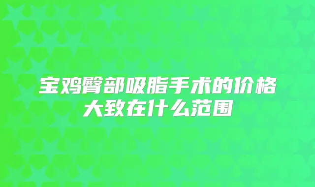 宝鸡臀部吸脂手术的价格大致在什么范围
