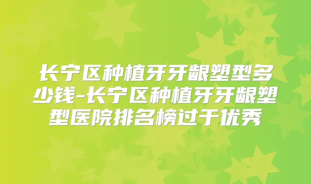 长宁区种植牙牙龈塑型多少钱-长宁区种植牙牙龈塑型医院排名榜过于优秀