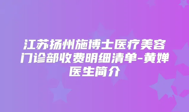 江苏扬州施博士医疗美容门诊部收费明细清单-黄婵医生简介