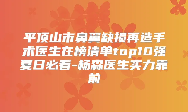 平顶山市鼻翼缺损再造手术医生在榜清单top10强夏日必看-杨森医生实力靠前