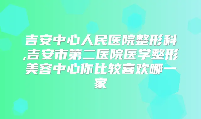 吉安中心人民医院整形科,吉安市第二医院医学整形美容中心你比较喜欢哪一家