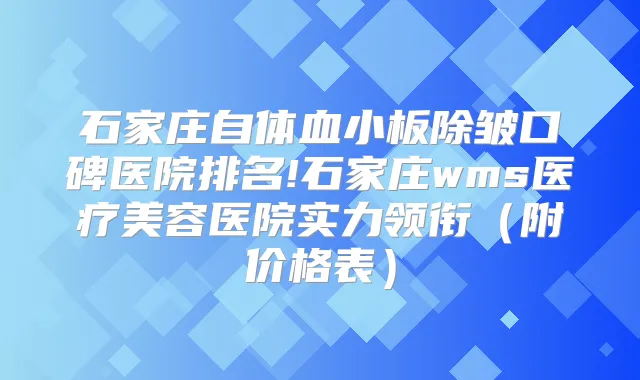 石家庄自体血小板除皱口碑医院排名!石家庄wms医疗美容医院实力领衔（附价格表）