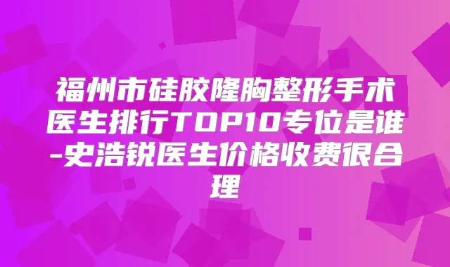 福州市硅胶隆胸整形手术医生排行TOP10专位是谁-史浩锐医生价格收费很合理