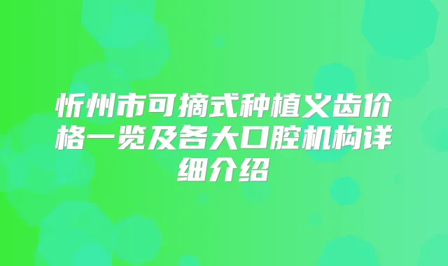忻州市可摘式种植义齿价格一览及各大口腔机构详细介绍