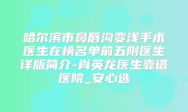 哈尔滨市鼻唇沟变浅手术医生在榜名单前五附医生详版简介-肖英龙医生靠谱医院_安心选