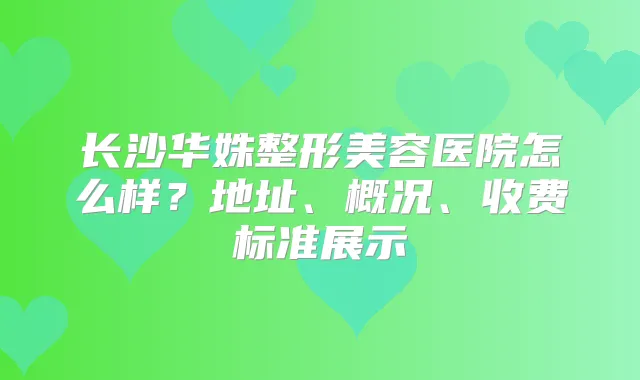 长沙华姝整形美容医院怎么样？地址、概况、收费标准展示