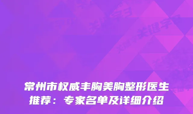 常州市丰胸美胸整形医生推荐：专家名单及详细介绍