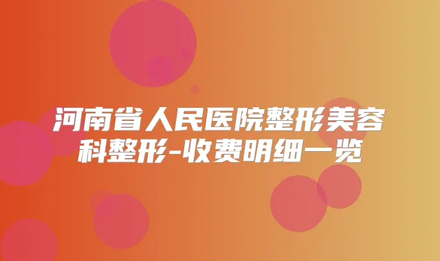 河南省人民医院整形美容科整形-收费明细一览