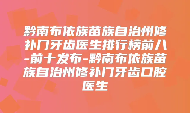 黔南布依族苗族自治州修补门牙齿医生排行榜前八-前十发布-黔南布依族苗族自治州修补门牙齿口腔医生