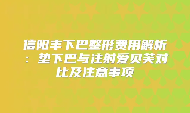 信阳丰下巴整形费用解析：垫下巴与注射爱贝芙对比及注意事项