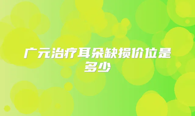 广元耳朵缺损价位是多少