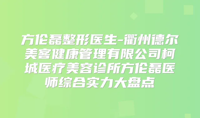 方伦磊整形医生-衢州德尔美客健康管理有限公司柯城医疗美容诊所方伦磊医师综合实力大盘点