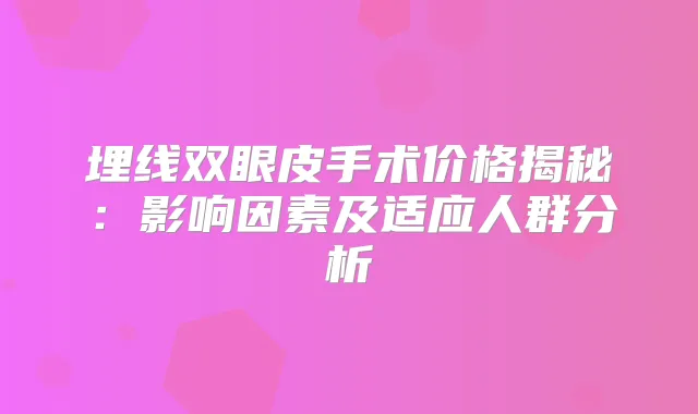 埋线双眼皮手术价格揭秘：影响因素及适应人群分析
