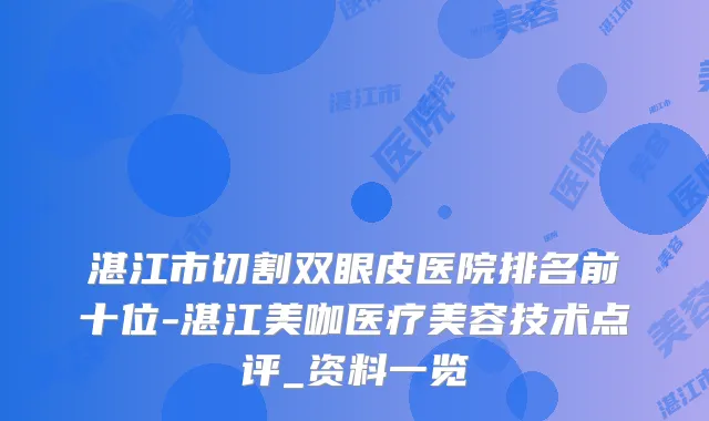 湛江市切割双眼皮医院排名前十位-湛江美咖医疗美容技术点评_资料一览