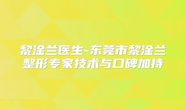 黎淦兰医生-东莞市黎淦兰整形专家技术与口碑加持