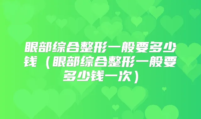 眼部综合整形一般要多少钱（眼部综合整形一般要多少钱一次）