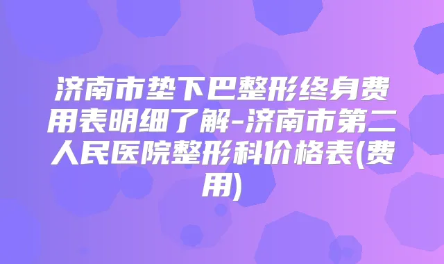 济南市垫下巴整形终身费用表明细了解-济南市第二人民医院整形科价格表(费用)