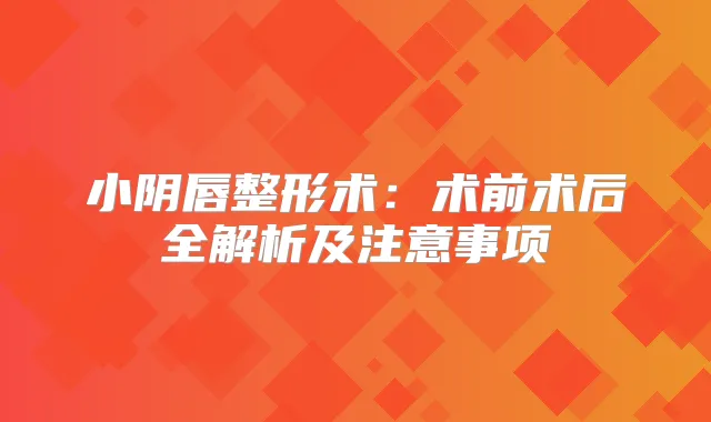 小阴唇整形术：术前术后全解析及注意事项