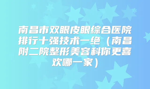 南昌市双眼皮眼综合医院排行十强技术一绝（南昌附二院整形美容科你更喜欢哪一家）