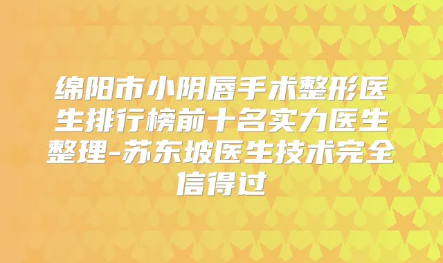 绵阳市小阴唇手术整形医生排行榜前十名实力医生整理-苏东坡医生技术完全信得过