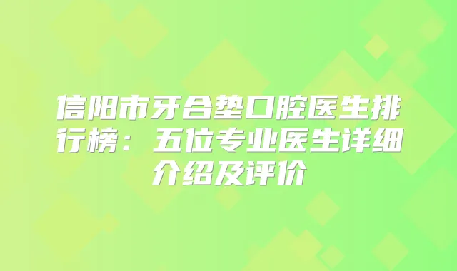 信阳市牙合垫口腔医生排行榜：五位专业医生详细介绍及评价