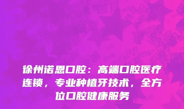 徐州诺恩口腔：高端口腔医疗连锁，专业种植牙技术，全方位口腔健康服务