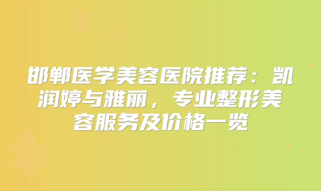 邯郸医学美容医院推荐：凯润婷与雅丽，专业整形美容服务及价格一览