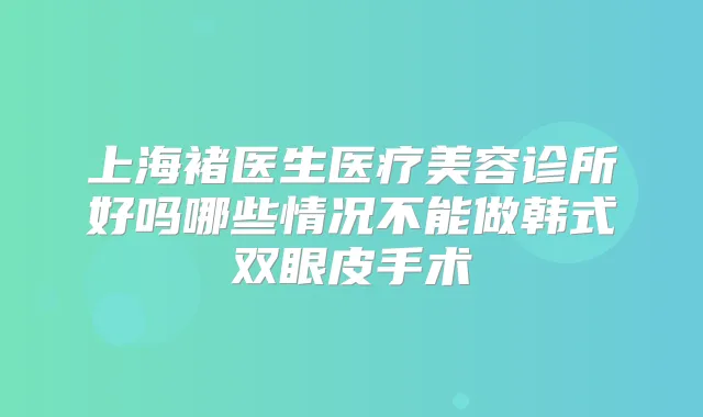 上海褚医生医疗美容诊所好吗哪些情况不能做韩式双眼皮手术