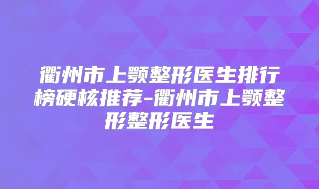 衢州市上颚整形医生排行榜硬核推荐-衢州市上颚整形整形医生