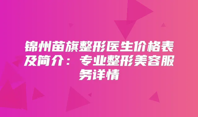 锦州苗旗整形医生价格表及简介：专业整形美容服务详情
