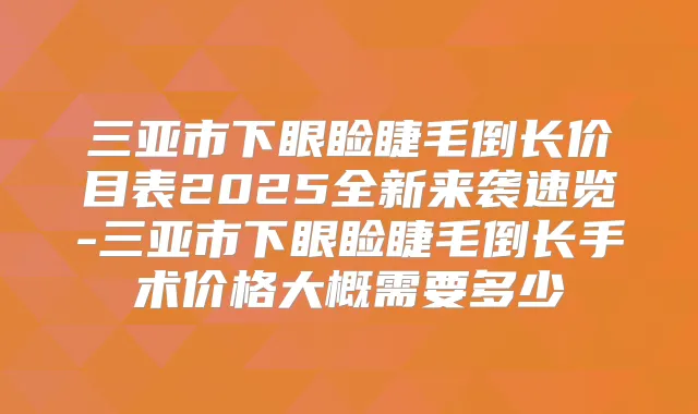 三亚市下眼睑睫毛倒长价目表2025全新来袭速览-三亚市下眼睑睫毛倒长手术价格大概需要多少
